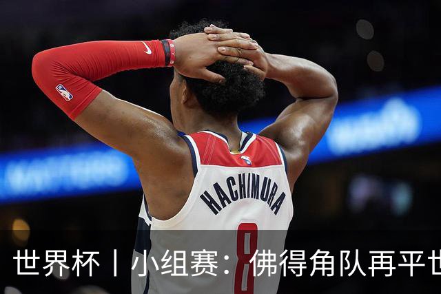 世界杯丨小组赛：佛得角队再平世界杯冠军