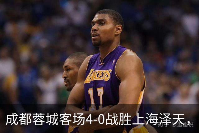 成都蓉城客场4-0战胜上海泽天，晋级足协杯下一轮